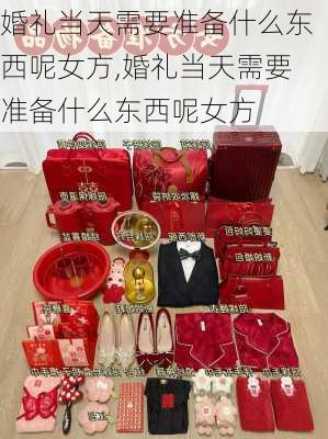 婚礼当天需要准备什么东西呢女方,婚礼当天需要准备什么东西呢女方