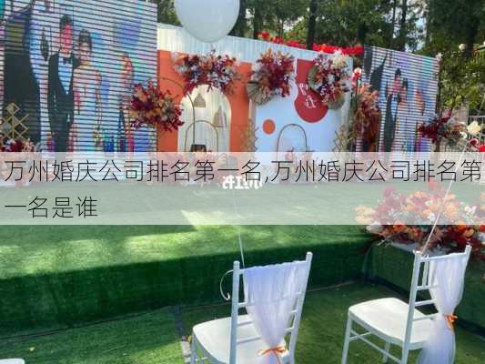 万州婚庆公司排名第一名,万州婚庆公司排名第一名是谁