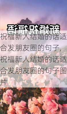 祝福新人结婚的话适合发朋友圈的句子,祝福新人结婚的话适合发朋友圈的句子图片