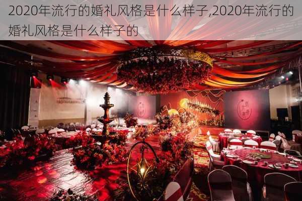 2020年流行的婚礼风格是什么样子,2020年流行的婚礼风格是什么样子的