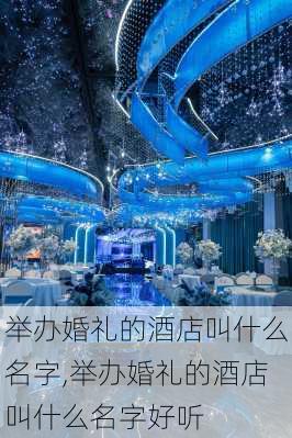 举办婚礼的酒店叫什么名字,举办婚礼的酒店叫什么名字好听