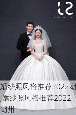 婚纱照风格推荐2022潮,婚纱照风格推荐2022潮州