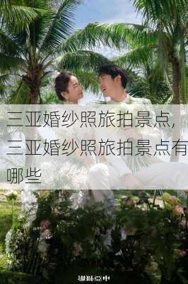 三亚婚纱照旅拍景点,三亚婚纱照旅拍景点有哪些