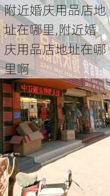 附近婚庆用品店地址在哪里,附近婚庆用品店地址在哪里啊