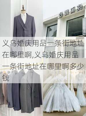 义乌婚庆用品一条街地址在哪里啊,义乌婚庆用品一条街地址在哪里啊多少钱