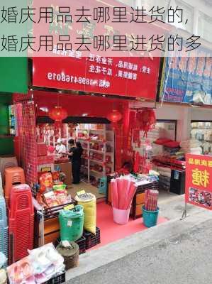 婚庆用品去哪里进货的,婚庆用品去哪里进货的多