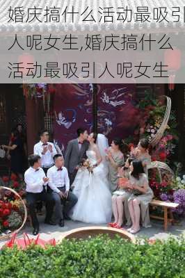 婚庆搞什么活动最吸引人呢女生,婚庆搞什么活动最吸引人呢女生