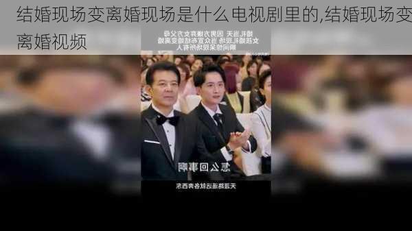 结婚现场变离婚现场是什么电视剧里的,结婚现场变离婚视频