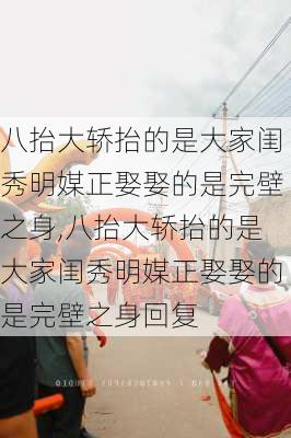 八抬大轿抬的是大家闺秀明媒正娶娶的是完壁之身,八抬大轿抬的是大家闺秀明媒正娶娶的是完壁之身回复