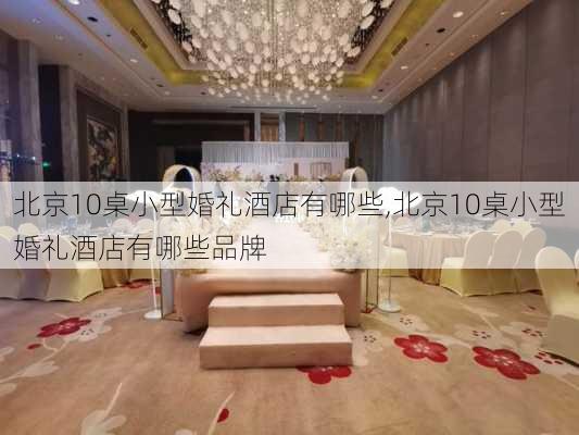 北京10桌小型婚礼酒店有哪些,北京10桌小型婚礼酒店有哪些品牌