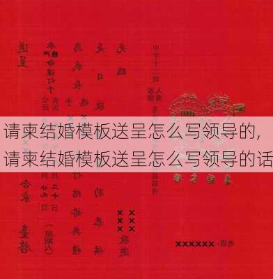 请柬结婚模板送呈怎么写领导的,请柬结婚模板送呈怎么写领导的话