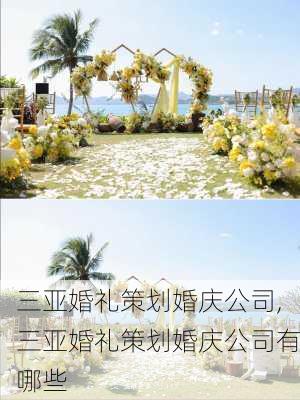 三亚婚礼策划婚庆公司,三亚婚礼策划婚庆公司有哪些