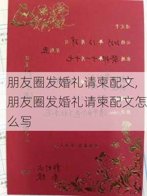 朋友圈发婚礼请柬配文,朋友圈发婚礼请柬配文怎么写