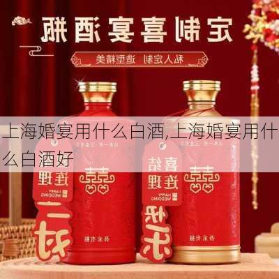 上海婚宴用什么白酒,上海婚宴用什么白酒好