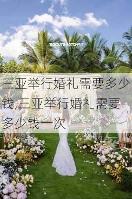 三亚举行婚礼需要多少钱,三亚举行婚礼需要多少钱一次