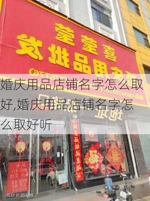 婚庆用品店铺名字怎么取好,婚庆用品店铺名字怎么取好听