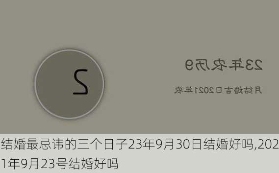 结婚最忌讳的三个日子23年9月30日结婚好吗,2021年9月23号结婚好吗