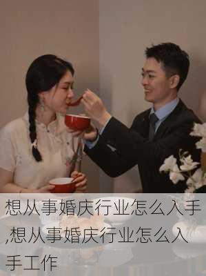 想从事婚庆行业怎么入手,想从事婚庆行业怎么入手工作