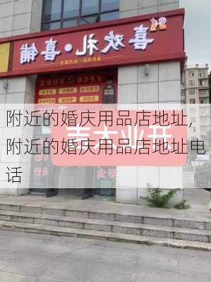 附近的婚庆用品店地址,附近的婚庆用品店地址电话