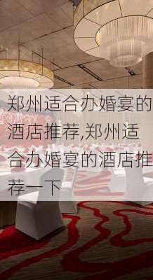 郑州适合办婚宴的酒店推荐,郑州适合办婚宴的酒店推荐一下