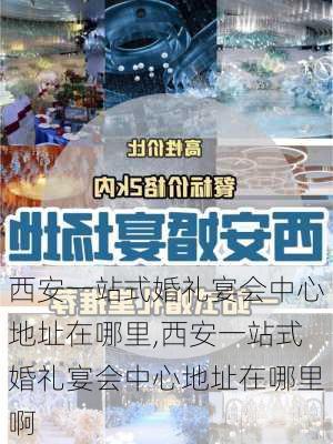 西安一站式婚礼宴会中心地址在哪里,西安一站式婚礼宴会中心地址在哪里啊