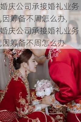 婚庆公司承接婚礼业务,因筹备不周怎么办,婚庆公司承接婚礼业务,因筹备不周怎么办