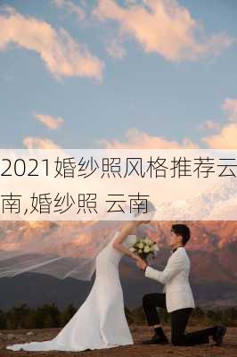 2021婚纱照风格推荐云南,婚纱照 云南