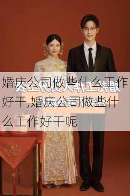 婚庆公司做些什么工作好干,婚庆公司做些什么工作好干呢