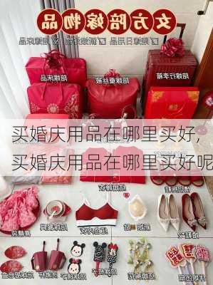 买婚庆用品在哪里买好,买婚庆用品在哪里买好呢