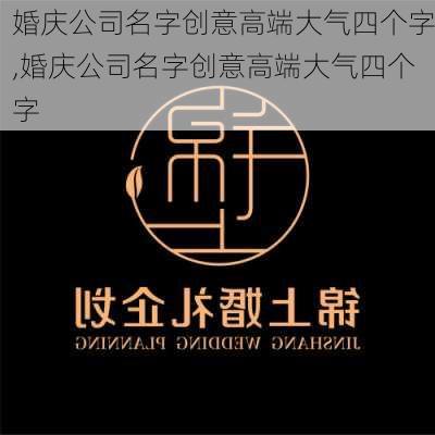 婚庆公司名字创意高端大气四个字,婚庆公司名字创意高端大气四个字