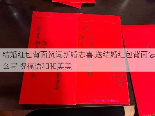 结婚红包背面贺词新婚志喜,送结婚红包背面怎么写 祝福语和和美美