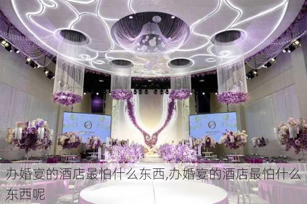 办婚宴的酒店最怕什么东西,办婚宴的酒店最怕什么东西呢