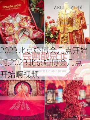 2023北京婚博会几点开始啊,2023北京婚博会几点开始啊视频