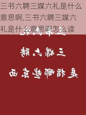 三书六聘三媒六礼是什么意思啊,三书六聘三媒六礼是什么意思啊怎么读