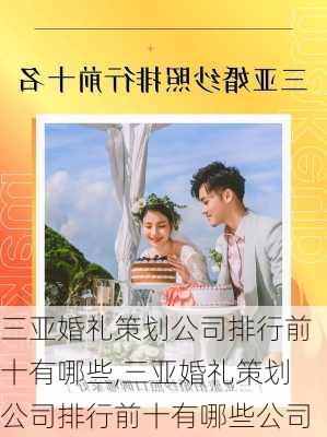 三亚婚礼策划公司排行前十有哪些,三亚婚礼策划公司排行前十有哪些公司