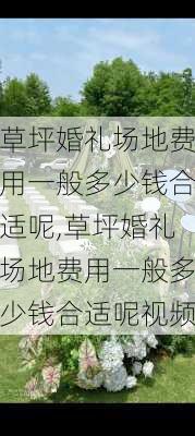 草坪婚礼场地费用一般多少钱合适呢,草坪婚礼场地费用一般多少钱合适呢视频