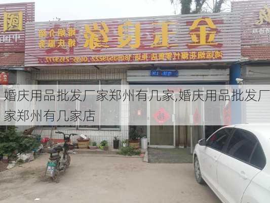 婚庆用品批发厂家郑州有几家,婚庆用品批发厂家郑州有几家店