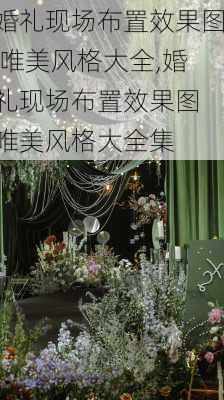 婚礼现场布置效果图 唯美风格大全,婚礼现场布置效果图 唯美风格大全集