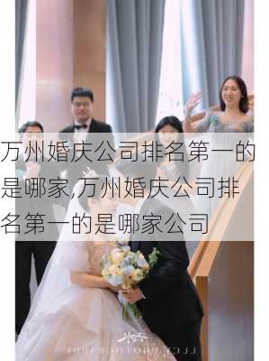 万州婚庆公司排名第一的是哪家,万州婚庆公司排名第一的是哪家公司