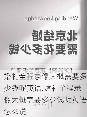 婚礼全程录像大概需要多少钱呢英语,婚礼全程录像大概需要多少钱呢英语怎么说