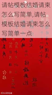 请帖模板结婚请柬怎么写简单,请帖模板结婚请柬怎么写简单一点