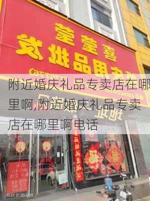 附近婚庆礼品专卖店在哪里啊,附近婚庆礼品专卖店在哪里啊电话