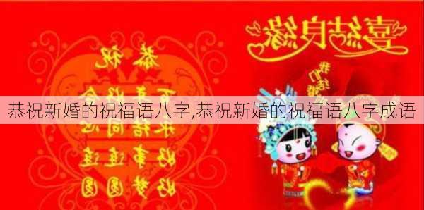 恭祝新婚的祝福语八字,恭祝新婚的祝福语八字成语