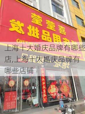 上海十大婚庆品牌有哪些店,上海十大婚庆品牌有哪些店铺