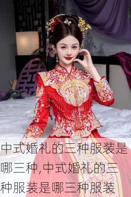 中式婚礼的三种服装是哪三种,中式婚礼的三种服装是哪三种服装