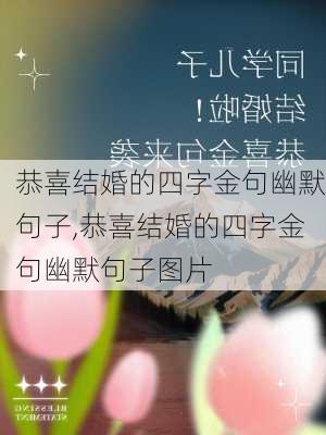 恭喜结婚的四字金句幽默句子,恭喜结婚的四字金句幽默句子图片