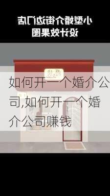 如何开一个婚介公司,如何开一个婚介公司赚钱