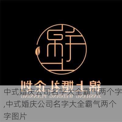 中式婚庆公司名字大全霸气两个字,中式婚庆公司名字大全霸气两个字图片