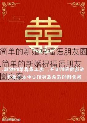 简单的新婚祝福语朋友圈,简单的新婚祝福语朋友圈文案