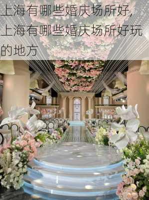 上海有哪些婚庆场所好,上海有哪些婚庆场所好玩的地方